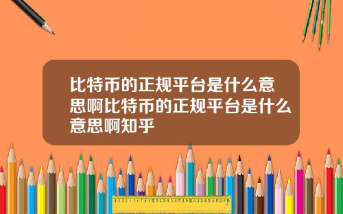 比特币的正规平台是什么意思啊比特币的正规平台是什么意思啊知乎