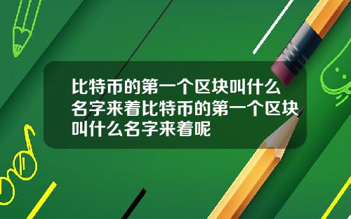 比特币的第一个区块叫什么名字来着比特币的第一个区块叫什么名字来着呢