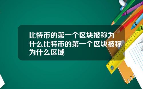 比特币的第一个区块被称为什么比特币的第一个区块被称为什么区域