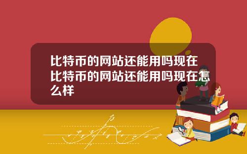 比特币的网站还能用吗现在比特币的网站还能用吗现在怎么样