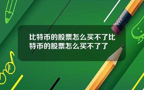 比特币的股票怎么买不了比特币的股票怎么买不了了