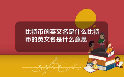 比特币的英文名是什么比特币的英文名是什么意思