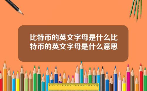 比特币的英文字母是什么比特币的英文字母是什么意思
