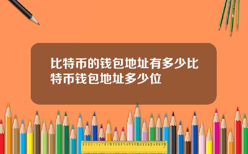 比特币的钱包地址有多少比特币钱包地址多少位