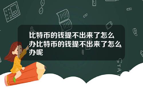 比特币的钱提不出来了怎么办比特币的钱提不出来了怎么办呢