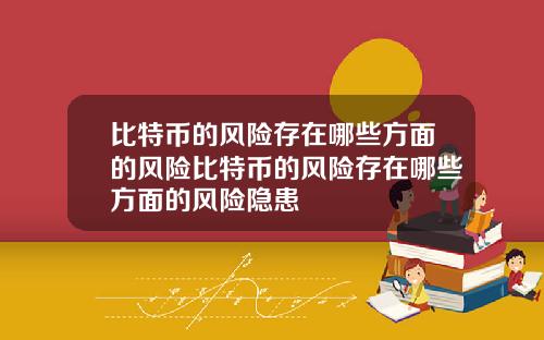 比特币的风险存在哪些方面的风险比特币的风险存在哪些方面的风险隐患