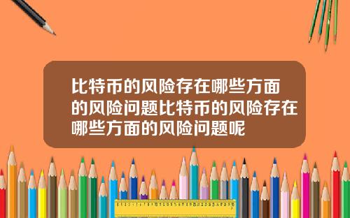 比特币的风险存在哪些方面的风险问题比特币的风险存在哪些方面的风险问题呢
