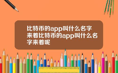 比特币的app叫什么名字来着比特币的app叫什么名字来着呢