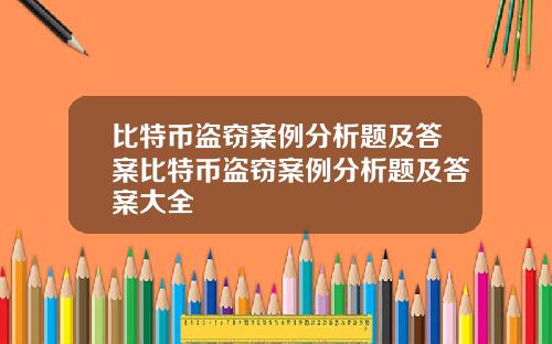 比特币盗窃案例分析题及答案比特币盗窃案例分析题及答案大全