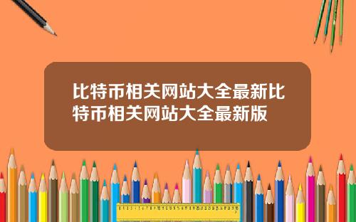 比特币相关网站大全最新比特币相关网站大全最新版