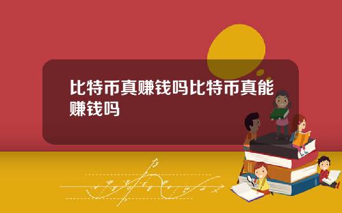 比特币真赚钱吗比特币真能赚钱吗