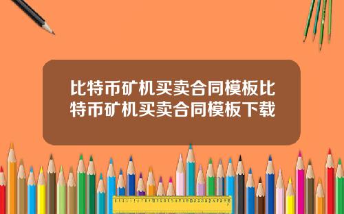 比特币矿机买卖合同模板比特币矿机买卖合同模板下载