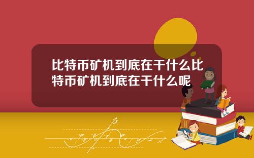 比特币矿机到底在干什么比特币矿机到底在干什么呢