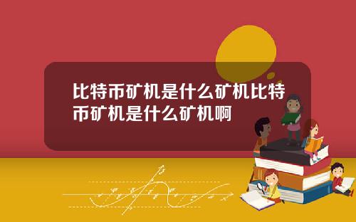 比特币矿机是什么矿机比特币矿机是什么矿机啊