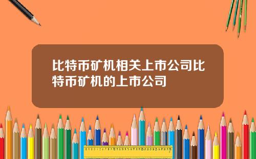 比特币矿机相关上市公司比特币矿机的上市公司