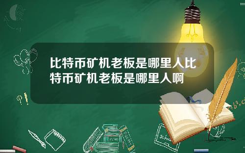 比特币矿机老板是哪里人比特币矿机老板是哪里人啊