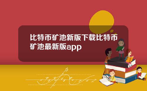 比特币矿池新版下载比特币矿池最新版app