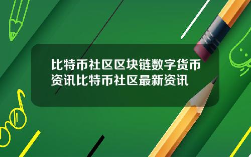 比特币社区区块链数字货币资讯比特币社区最新资讯