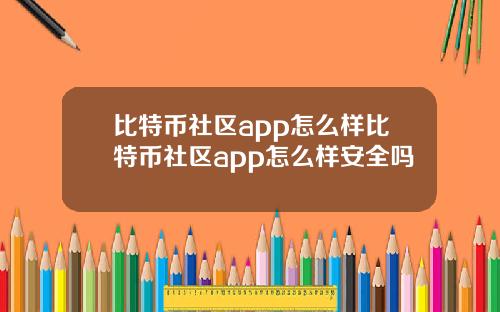 比特币社区app怎么样比特币社区app怎么样安全吗