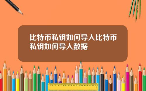 比特币私钥如何导入比特币私钥如何导入数据