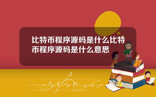 比特币程序源码是什么比特币程序源码是什么意思