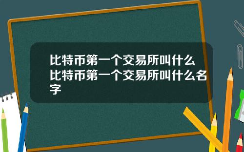 比特币第一个交易所叫什么比特币第一个交易所叫什么名字