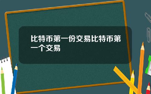 比特币第一份交易比特币第一个交易