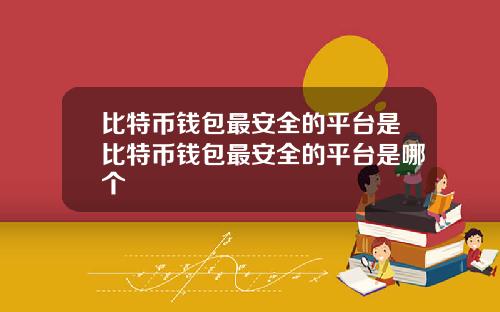 比特币钱包最安全的平台是比特币钱包最安全的平台是哪个