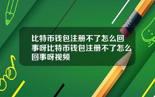比特币钱包注册不了怎么回事呀比特币钱包注册不了怎么回事呀视频