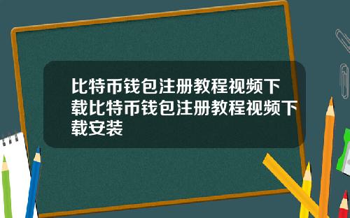 比特币钱包注册教程视频下载比特币钱包注册教程视频下载安装
