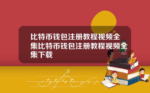 比特币钱包注册教程视频全集比特币钱包注册教程视频全集下载