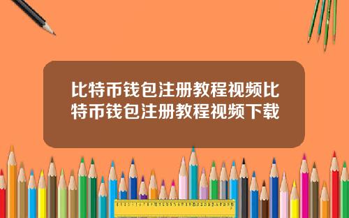 比特币钱包注册教程视频比特币钱包注册教程视频下载