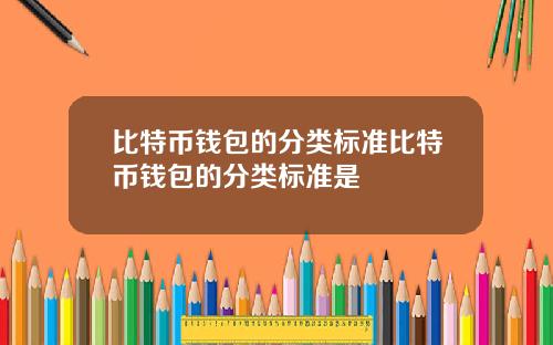 比特币钱包的分类标准比特币钱包的分类标准是