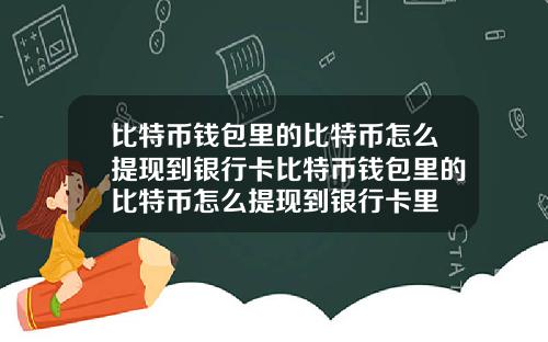 比特币钱包里的比特币怎么提现到银行卡比特币钱包里的比特币怎么提现到银行卡里