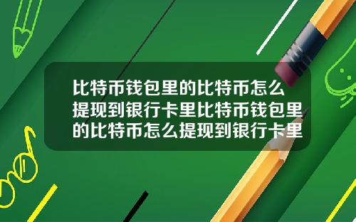 比特币钱包里的比特币怎么提现到银行卡里比特币钱包里的比特币怎么提现到银行卡里面