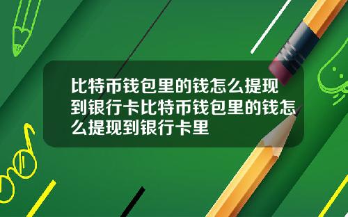 比特币钱包里的钱怎么提现到银行卡比特币钱包里的钱怎么提现到银行卡里