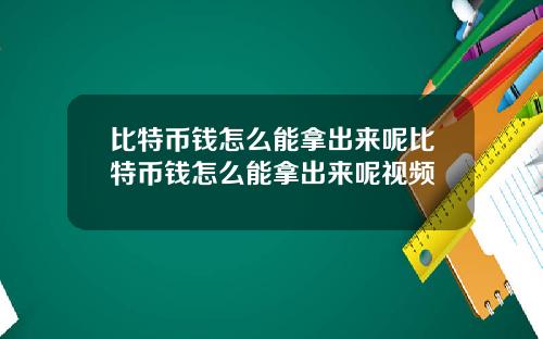 比特币钱怎么能拿出来呢比特币钱怎么能拿出来呢视频