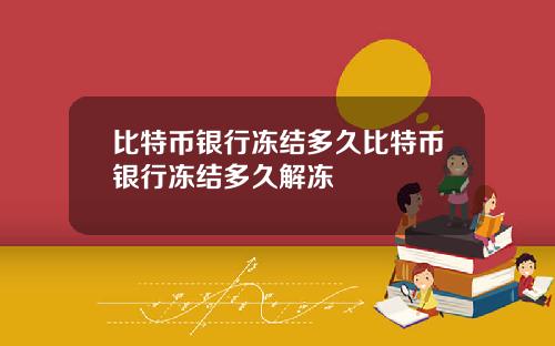 比特币银行冻结多久比特币银行冻结多久解冻