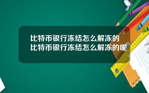 比特币银行冻结怎么解冻的比特币银行冻结怎么解冻的呢