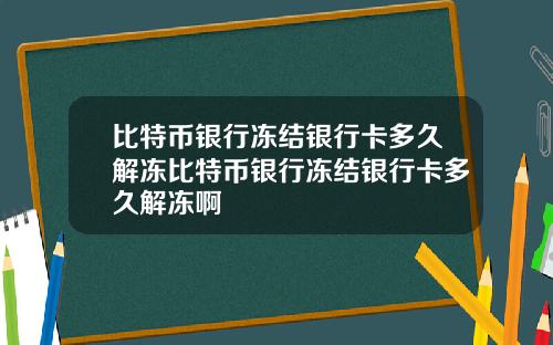 比特币银行冻结银行卡多久解冻比特币银行冻结银行卡多久解冻啊