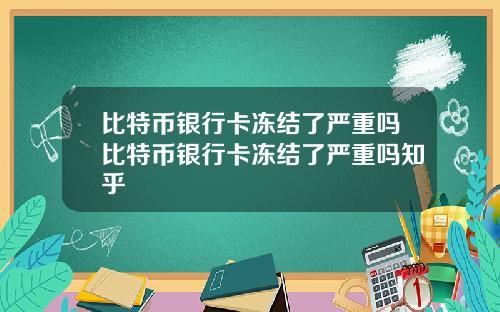 比特币银行卡冻结了严重吗比特币银行卡冻结了严重吗知乎