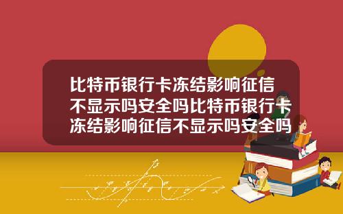 比特币银行卡冻结影响征信不显示吗安全吗比特币银行卡冻结影响征信不显示吗安全吗知乎