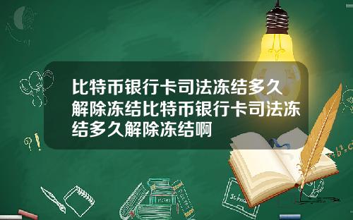比特币银行卡司法冻结多久解除冻结比特币银行卡司法冻结多久解除冻结啊