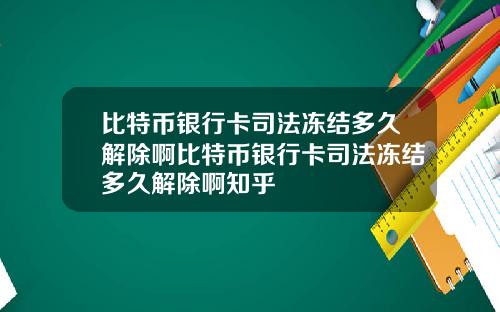 比特币银行卡司法冻结多久解除啊比特币银行卡司法冻结多久解除啊知乎