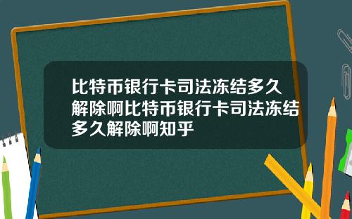 比特币银行卡司法冻结多久解除啊比特币银行卡司法冻结多久解除啊知乎