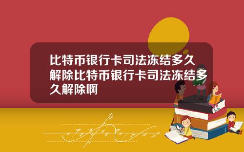 比特币银行卡司法冻结多久解除比特币银行卡司法冻结多久解除啊