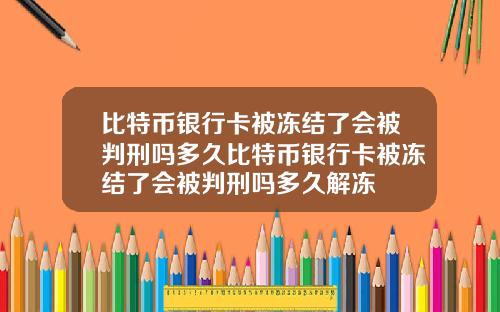 比特币银行卡被冻结了会被判刑吗多久比特币银行卡被冻结了会被判刑吗多久解冻