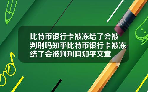 比特币银行卡被冻结了会被判刑吗知乎比特币银行卡被冻结了会被判刑吗知乎文章