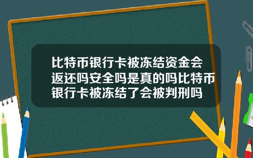 比特币银行卡被冻结资金会返还吗安全吗是真的吗比特币银行卡被冻结了会被判刑吗