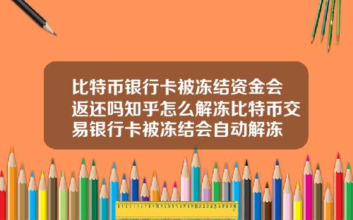 比特币银行卡被冻结资金会返还吗知乎怎么解冻比特币交易银行卡被冻结会自动解冻